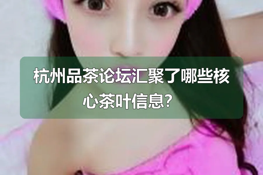 杭州品茶论坛汇聚了哪些核心茶叶信息?
